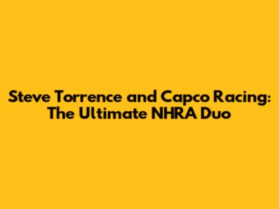 Steve Torrence and Capco Racing: The Ultimate NHRA Duo