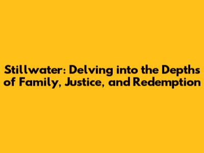 Stillwater: Delving into the Depths of Family, Justice, and Redemption