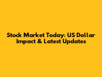Stock Market Today: US Dollar Impact & Latest Updates