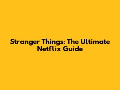 Stranger Things: The Ultimate Netflix Guide