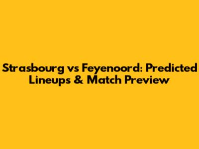 Strasbourg vs Feyenoord: Predicted Lineups & Match Preview