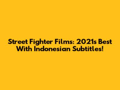 Street Fighter Films: 2021's Best With Indonesian Subtitles!