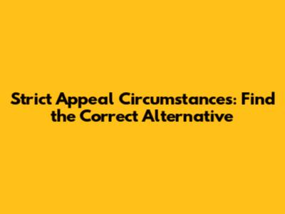 Strict Appeal Circumstances: Find the Correct Alternative