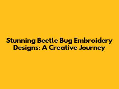 Stunning Beetle Bug Embroidery Designs: A Creative Journey