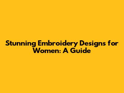 Stunning Embroidery Designs for Women: A Guide