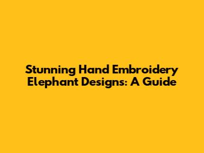 Stunning Hand Embroidery Elephant Designs: A Guide