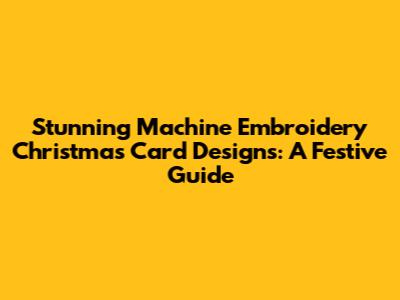 Stunning Machine Embroidery Christmas Card Designs: A Festive Guide