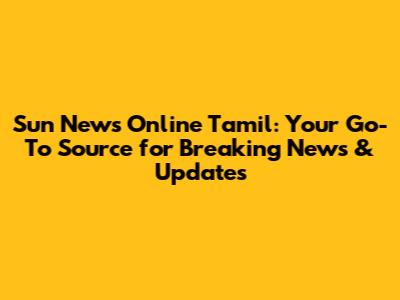Sun News Online Tamil: Your Go-To Source for Breaking News & Updates