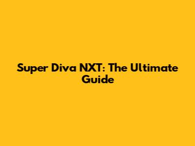Super Diva NXT: The Ultimate Guide