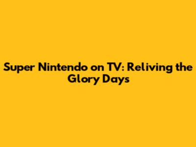 Super Nintendo on TV: Reliving the Glory Days