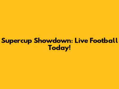 Supercup Showdown: Live Football Today!