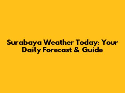 Surabaya Weather Today: Your Daily Forecast & Guide