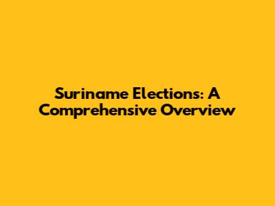 Suriname Elections: A Comprehensive Overview