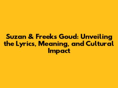 Suzan & Freek's 'Goud': Unveiling the Lyrics, Meaning, and Cultural Impact