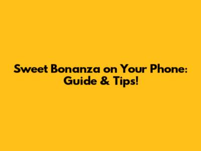 Sweet Bonanza on Your Phone: Guide & Tips!