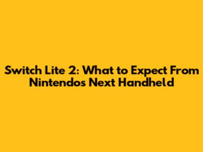 Switch Lite 2: What to Expect From Nintendo's Next Handheld