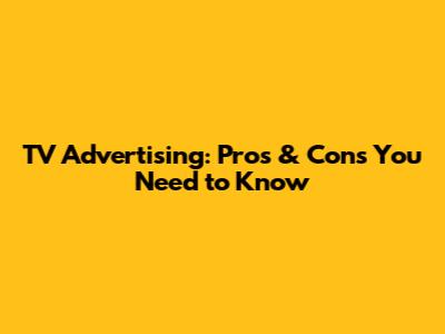 TV Advertising: Pros & Cons You Need to Know