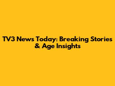 TV3 News Today: Breaking Stories & Age Insights