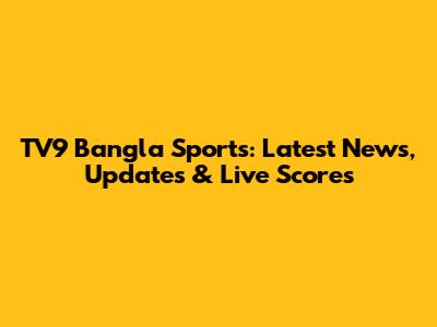 TV9 Bangla Sports: Latest News, Updates & Live Scores