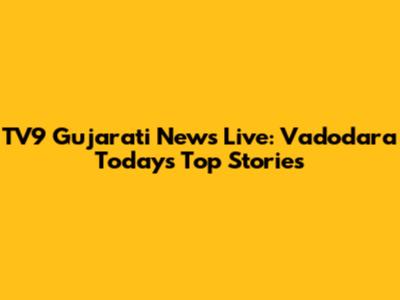 TV9 Gujarati News Live: Vadodara Today's Top Stories