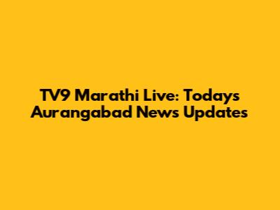 TV9 Marathi Live: Today's Aurangabad News Updates