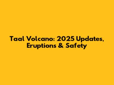 Taal Volcano: 2025 Updates, Eruptions & Safety