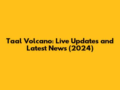 Taal Volcano: Live Updates and Latest News (2024)