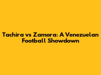 Tachira vs Zamora: A Venezuelan Football Showdown