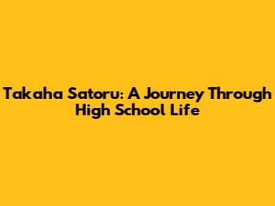Takaha Satoru: A Journey Through High School Life