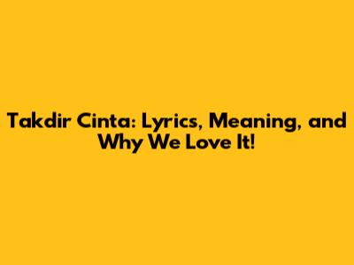 Takdir Cinta: Lyrics, Meaning, and Why We Love It!