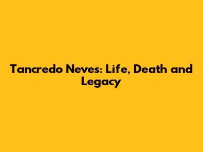 Tancredo Neves: Life, Death and Legacy