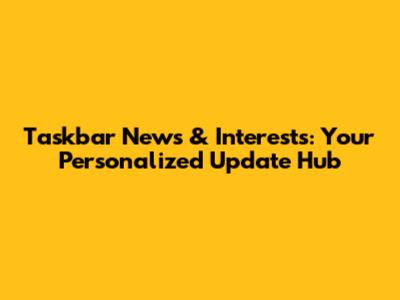 Taskbar News & Interests: Your Personalized Update Hub
