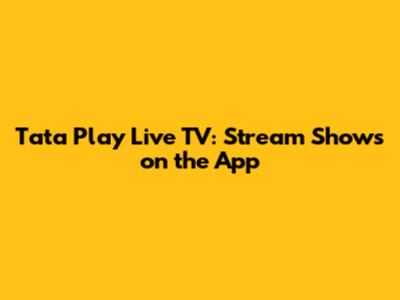 Tata Play Live TV: Stream Shows on the App