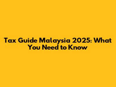 Tax Guide Malaysia 2025: What You Need to Know