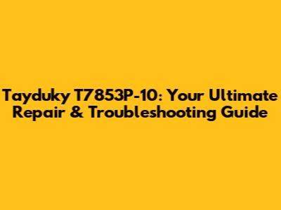 Tayduky T7853P-10: Your Ultimate Repair & Troubleshooting Guide
