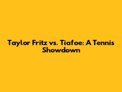Taylor Fritz vs. Tiafoe: A Tennis Showdown