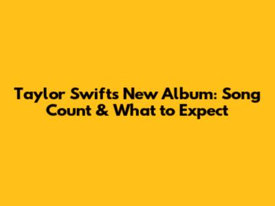 Taylor Swift's New Album: Song Count & What to Expect
