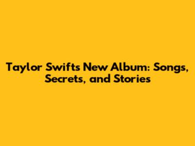 Taylor Swift's New Album: Songs, Secrets, and Stories
