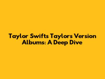 Taylor Swift's Taylor's Version Albums: A Deep Dive
