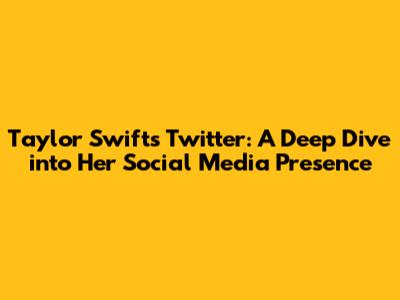 Taylor Swift's Twitter: A Deep Dive into Her Social Media Presence
