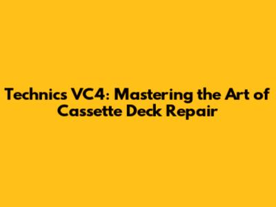 Technics VC4: Mastering the Art of Cassette Deck Repair