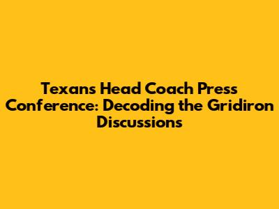 Texans Head Coach Press Conference: Decoding the Gridiron Discussions