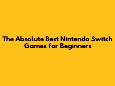 The Absolute Best Nintendo Switch Games for Beginners