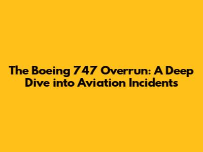 The Boeing 747 Overrun: A Deep Dive into Aviation Incidents