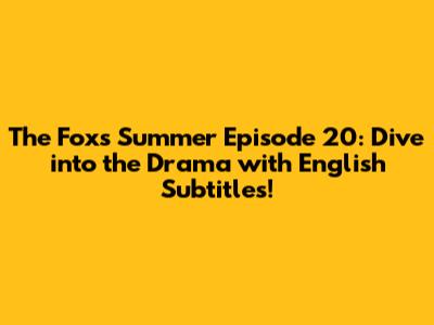 The Fox's Summer Episode 20: Dive into the Drama with English Subtitles!
