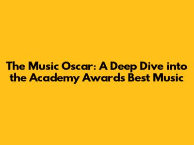 The Music Oscar: A Deep Dive into the Academy Awards' Best Music