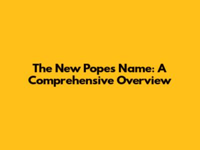 The New Pope's Name: A Comprehensive Overview