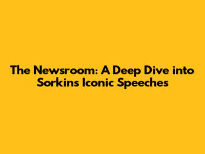 The Newsroom: A Deep Dive into Sorkin's Iconic Speeches