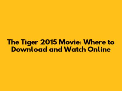 The Tiger 2015 Movie: Where to Download and Watch Online