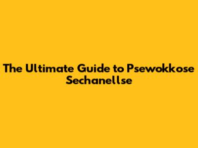 The Ultimate Guide to Psewokkose Sechanellse